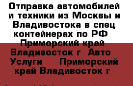 Отправка автомобилей и техники из Москвы и Владивостока в спец.контейнерах по РФ - Приморский край, Владивосток г. Авто » Услуги   . Приморский край,Владивосток г.